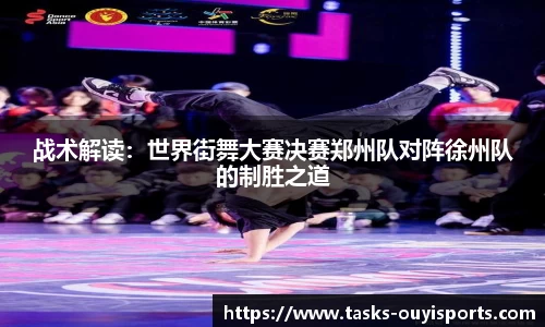 战术解读：世界街舞大赛决赛郑州队对阵徐州队的制胜之道