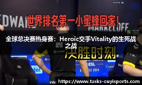 全球总决赛热身赛：Heroic交手Vitality的生死战之战