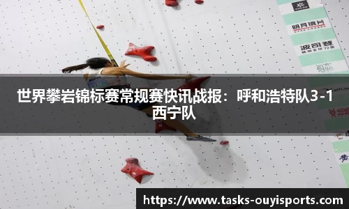 世界攀岩锦标赛常规赛快讯战报：呼和浩特队3-1西宁队