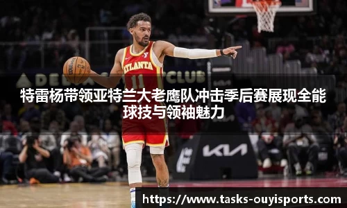 特雷杨带领亚特兰大老鹰队冲击季后赛展现全能球技与领袖魅力