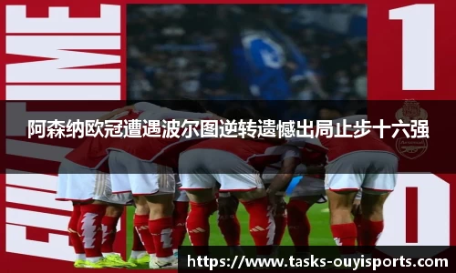 阿森纳欧冠遭遇波尔图逆转遗憾出局止步十六强