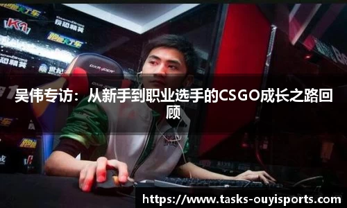 吴伟专访：从新手到职业选手的CSGO成长之路回顾